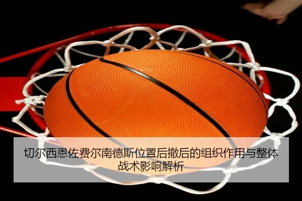 切尔西恩佐费尔南德斯位置后撤后的组织作用与整体战术影响解析