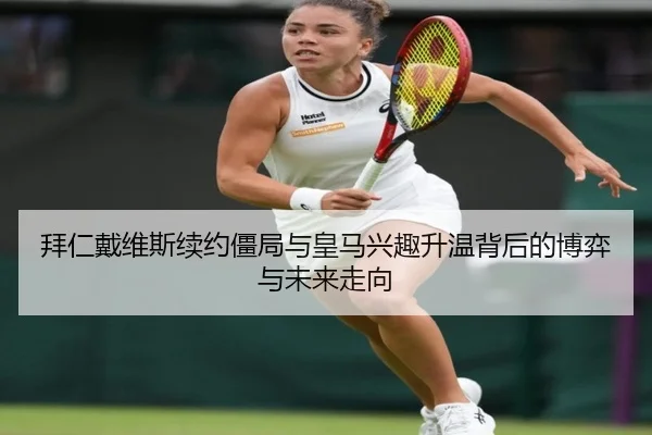 拜仁戴维斯续约僵局与皇马兴趣升温背后的博弈与未来走向