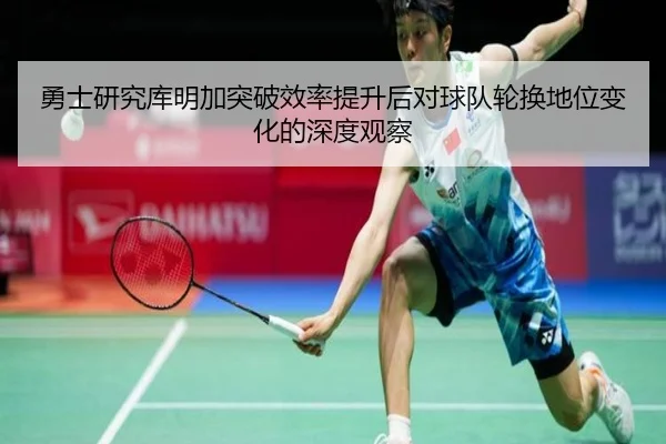 勇士研究库明加突破效率提升后对球队轮换地位变化的深度观察