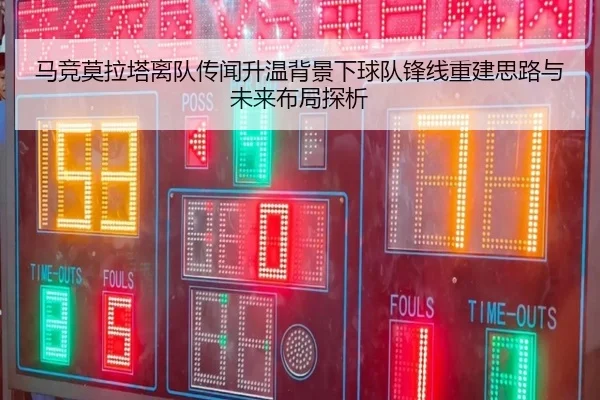 马竞莫拉塔离队传闻升温背景下球队锋线重建思路与未来布局探析
