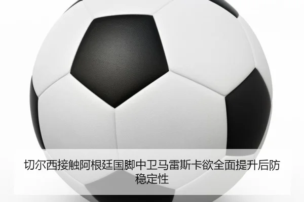 切尔西接触阿根廷国脚中卫马雷斯卡欲全面提升后防稳定性