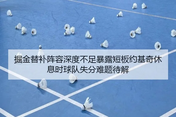 掘金替补阵容深度不足暴露短板约基奇休息时球队失分难题待解