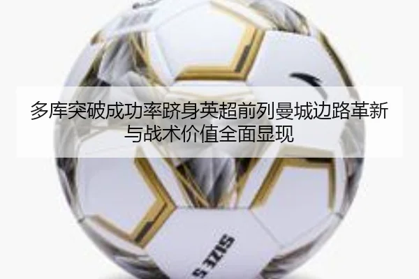 多库突破成功率跻身英超前列曼城边路革新与战术价值全面显现